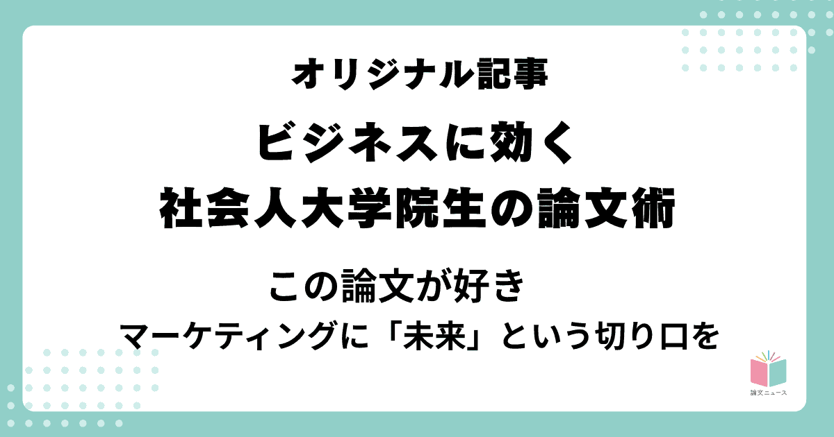 ビジネスに効く、社会人大学院生の論文術　④この論文が好き　マーケティングに「未来」という切り口を